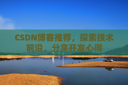 CSDN博客推荐,探索技术前沿,分享开发心得 CSDN博客推荐,探索技术前沿,分享开发心得